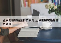 正宇的区块链是什么公司[正宇的区块链是什么公司]