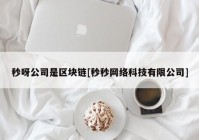 秒呀公司是区块链[秒秒网络科技有限公司]