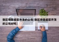 做区块链底层开发的公司[做区块链底层开发的公司好吗]