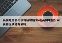 英国电信公司获得区块链专利[英国电信公司获得区块链专利吗]