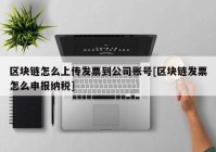 区块链怎么上传发票到公司账号[区块链发票怎么申报纳税]