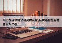 第三批区块链公司资质认定[区块链信息服务备案第二批]