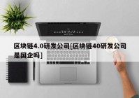 区块链4.0研发公司[区块链40研发公司是国企吗]