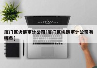 厦门区块链审计公司[厦门区块链审计公司有哪些]