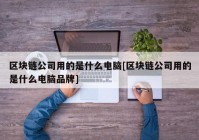 区块链公司用的是什么电脑[区块链公司用的是什么电脑品牌]