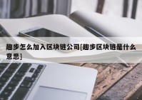 趣步怎么加入区块链公司[趣步区块链是什么意思]