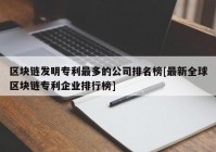 区块链发明专利最多的公司排名榜[最新全球区块链专利企业排行榜]