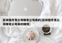 区块链开发公司哪家公司真的[区块链开发公司哪家公司真的赚钱]