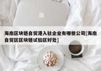 海南区块链自贸港入驻企业有哪些公司[海南自贸区区块链试验区好处]