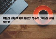 保险区块链项目有哪些公司参与[保险区块链是什么]