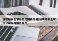 区块链安全审计公司国内排名[区块链安全审计公司国内排名第几]