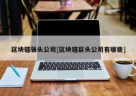 区块链领头公司[区块链巨头公司有哪些]