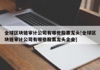 全球区块链审计公司有哪些股票龙头[全球区块链审计公司有哪些股票龙头企业]