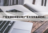 广东文储区块链公司[广东文交所是真的吗]