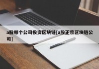 a股哪个公司投资区块链[a股正宗区块链公司]