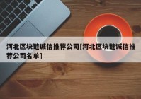 河北区块链诚信推荐公司[河北区块链诚信推荐公司名单]