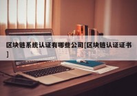 区块链系统认证有哪些公司[区块链认证证书]