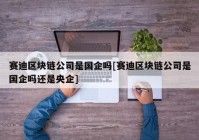 赛迪区块链公司是国企吗[赛迪区块链公司是国企吗还是央企]