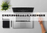 区块链天津有哪些企业公司[天津区块链政策]