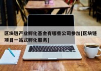 区块链产业孵化基金有哪些公司参加[区块链项目一站式孵化服务]