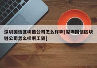 深圳国信区块链公司怎么样啊[深圳国信区块链公司怎么样啊工资]