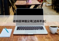 达科区块链公司[达科平台]