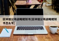 区块链公司战略规划书[区块链公司战略规划书怎么写]